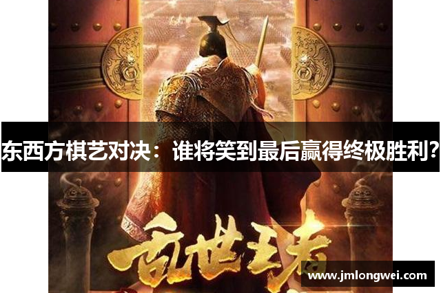 东西方棋艺对决：谁将笑到最后赢得终极胜利？