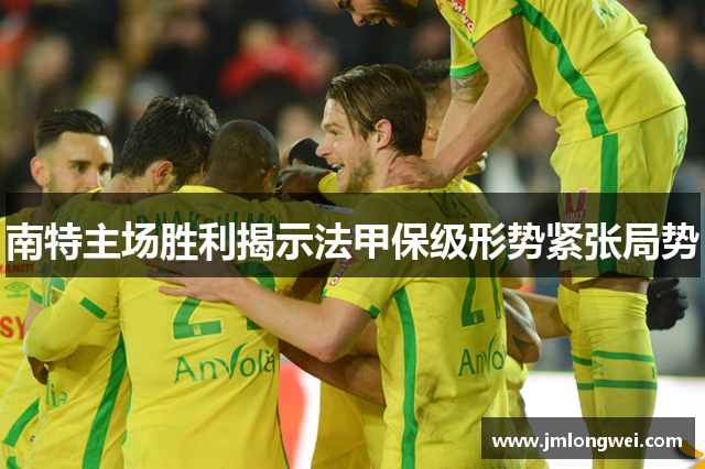 南特主场胜利揭示法甲保级形势紧张局势