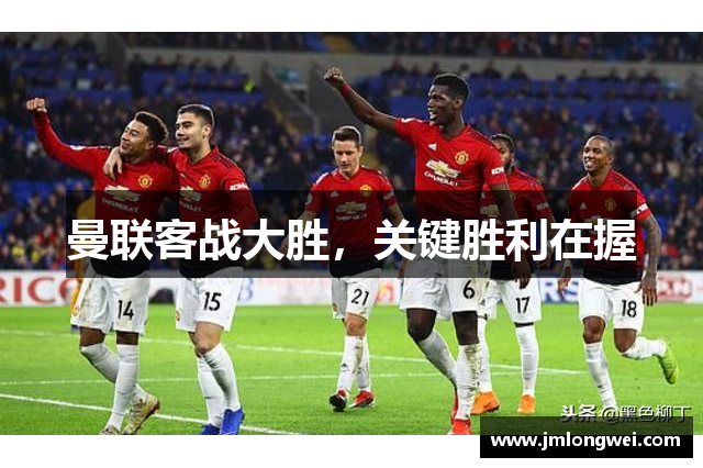 曼联客战大胜，关键胜利在握