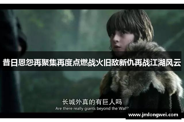 昔日恩怨再聚集再度点燃战火旧敌新仇再战江湖风云