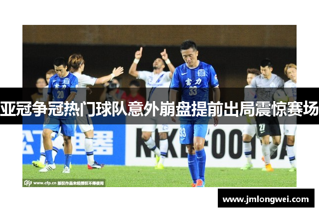 亚冠争冠热门球队意外崩盘提前出局震惊赛场
