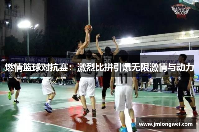 燃情篮球对抗赛：激烈比拼引爆无限激情与动力