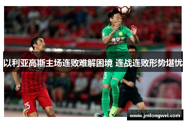 以利亚高斯主场连败难解困境 连战连败形势堪忧