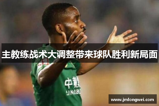 主教练战术大调整带来球队胜利新局面