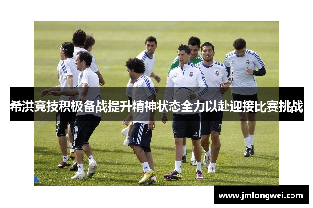 希洪竞技积极备战提升精神状态全力以赴迎接比赛挑战