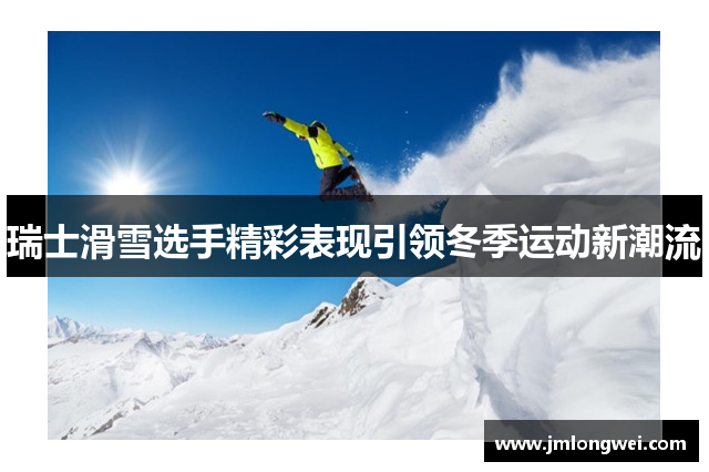 瑞士滑雪选手精彩表现引领冬季运动新潮流