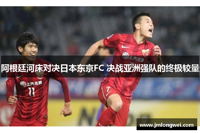 阿根廷河床对决日本东京FC 决战亚洲强队的终极较量