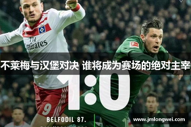 不莱梅与汉堡对决 谁将成为赛场的绝对主宰