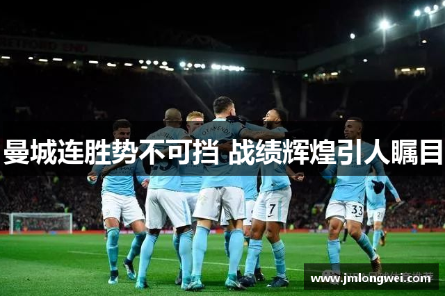 曼城连胜势不可挡 战绩辉煌引人瞩目