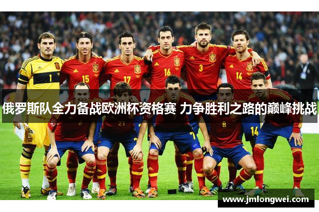 俄罗斯队全力备战欧洲杯资格赛 力争胜利之路的巅峰挑战