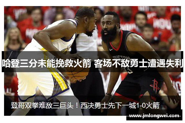 哈登三分未能挽救火箭 客场不敌勇士遭遇失利