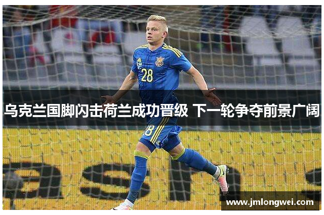 乌克兰国脚闪击荷兰成功晋级 下一轮争夺前景广阔