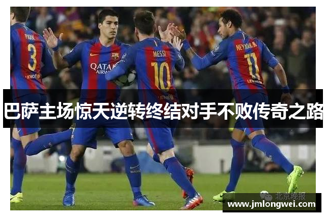 巴萨主场惊天逆转终结对手不败传奇之路