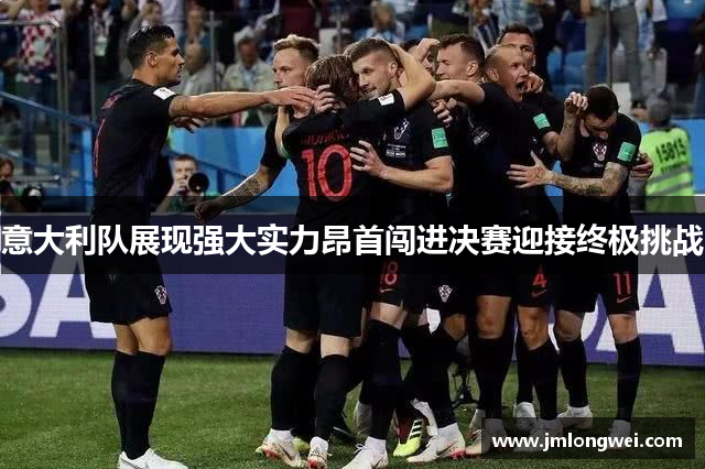 意大利队展现强大实力昂首闯进决赛迎接终极挑战