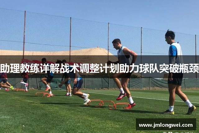 助理教练详解战术调整计划助力球队突破瓶颈