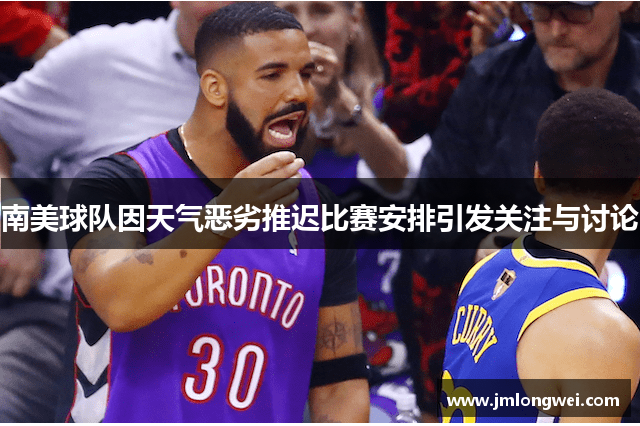 南美球队因天气恶劣推迟比赛安排引发关注与讨论