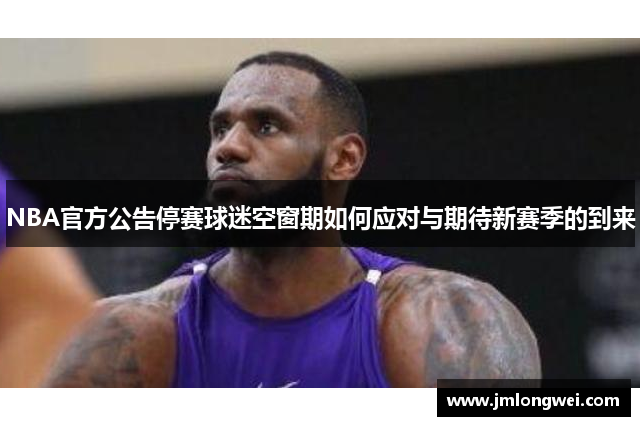 NBA官方公告停赛球迷空窗期如何应对与期待新赛季的到来