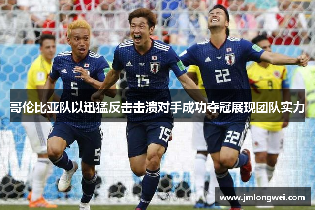 哥伦比亚队以迅猛反击击溃对手成功夺冠展现团队实力