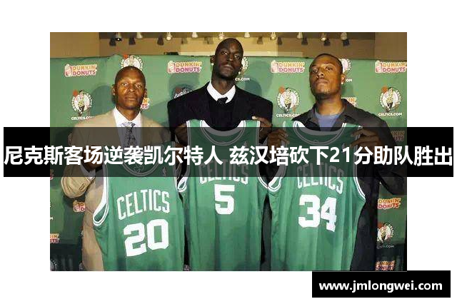尼克斯客场逆袭凯尔特人 兹汉培砍下21分助队胜出