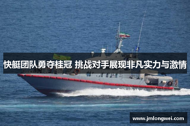 快艇团队勇夺桂冠 挑战对手展现非凡实力与激情