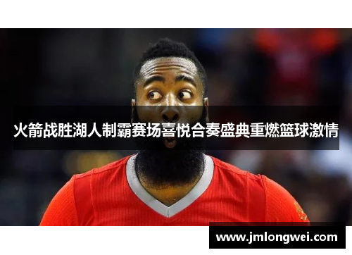 火箭战胜湖人制霸赛场喜悦合奏盛典重燃篮球激情