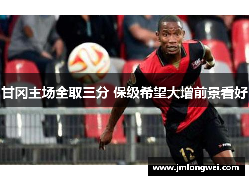 甘冈主场全取三分 保级希望大增前景看好