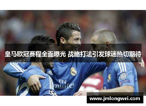 皇马欧冠赛程全面曝光 战略打法引发球迷热切期待