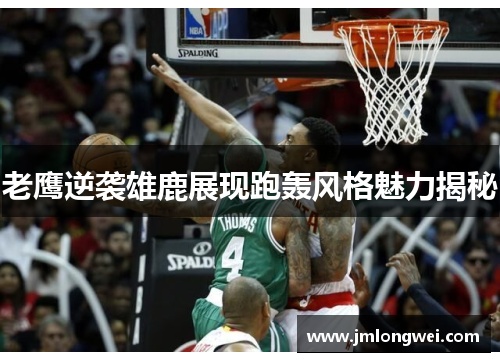 老鹰逆袭雄鹿展现跑轰风格魅力揭秘