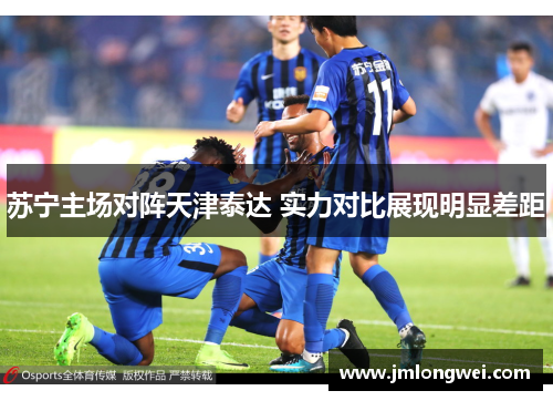 苏宁主场对阵天津泰达 实力对比展现明显差距