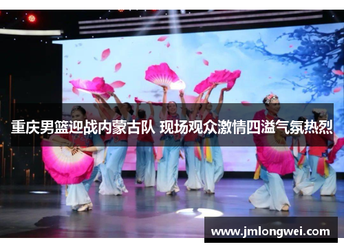 重庆男篮迎战内蒙古队 现场观众激情四溢气氛热烈