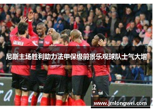 尼斯主场胜利助力法甲保级前景乐观球队士气大增