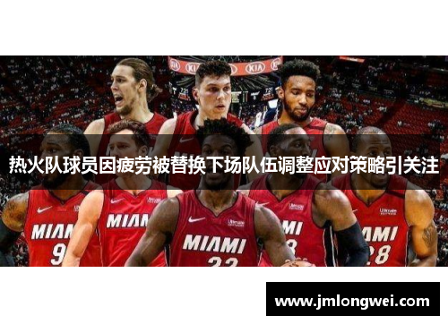 热火队球员因疲劳被替换下场队伍调整应对策略引关注