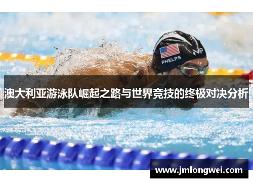 澳大利亚游泳队崛起之路与世界竞技的终极对决分析