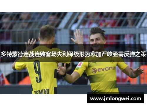 多特蒙德连战连败客场失利保级形势愈加严峻亟需反弹之策