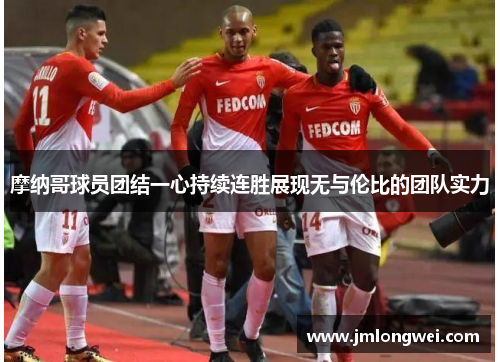 摩纳哥球员团结一心持续连胜展现无与伦比的团队实力