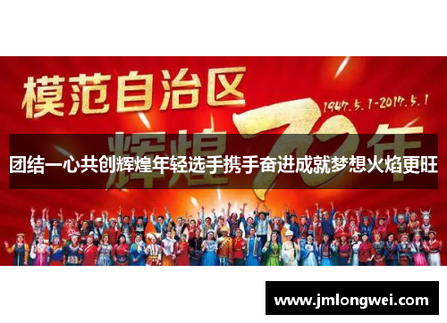 团结一心共创辉煌年轻选手携手奋进成就梦想火焰更旺