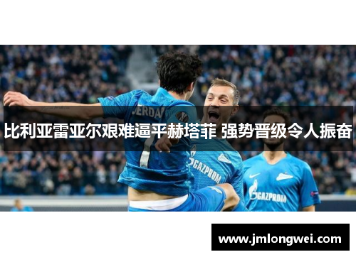 比利亚雷亚尔艰难逼平赫塔菲 强势晋级令人振奋