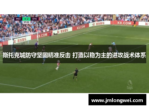 斯托克城防守坚固精准反击 打造以稳为主的进攻战术体系
