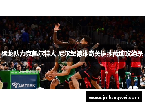 猛龙队力克凯尔特人 尼尔堡德维奇关键抄截助攻绝杀