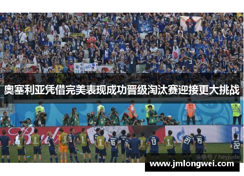 奥塞利亚凭借完美表现成功晋级淘汰赛迎接更大挑战